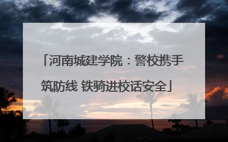 河南城建学院：警校携手筑防线 铁骑进校话安全