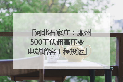 河北石家庄：廉州500千伏超高压变电站增容工程投运