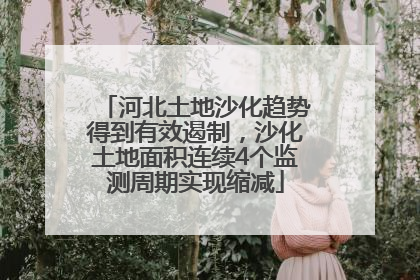 河北土地沙化趋势得到有效遏制，沙化土地面积连续4个监测周期实现缩减