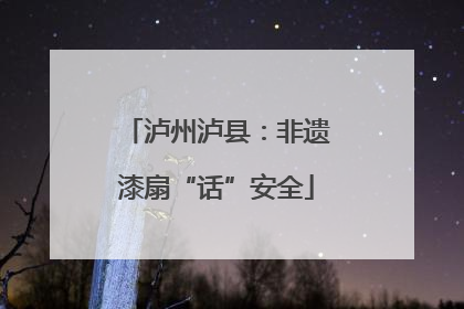 泸州泸县：非遗漆扇“话”安全