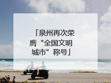 泉州再次荣膺“全国文明城市”称号