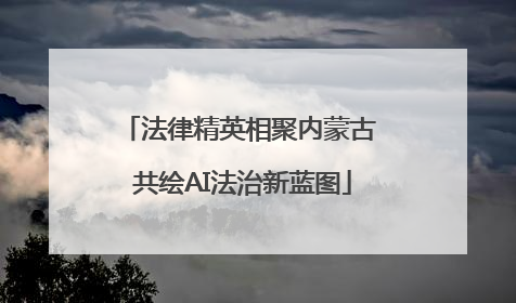 法律精英相聚内蒙古 共绘AI法治新蓝图