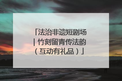 法治非遗短剧场｜竹刻留青传法韵（互动有礼品）