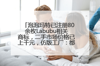 泡泡玛特已注册80余枚Labubu相关商标，二手市场价格已上千元，仿版工厂：都在欠货，根本不够分