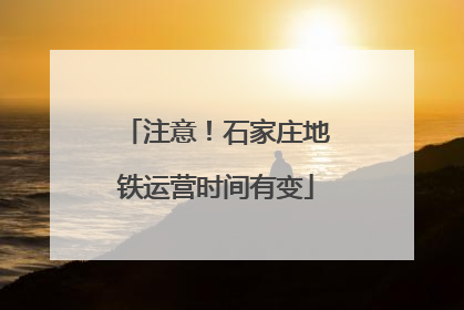注意！石家庄地铁运营时间有变