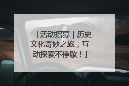 活动招募｜历史文化奇妙之旅，互动探索不停歇！