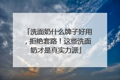 洗面奶什么牌子好用，拒绝套路！这些洗面奶才是真实力派