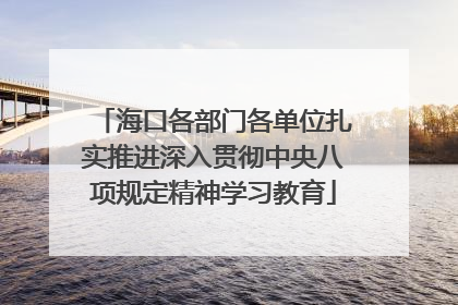 海口各部门各单位扎实推进深入贯彻中央八项规定精神学习教育