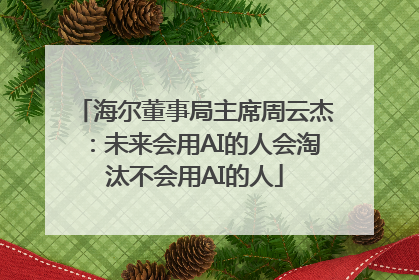 海尔董事局主席周云杰：未来会用AI的人会淘汰不会用AI的人