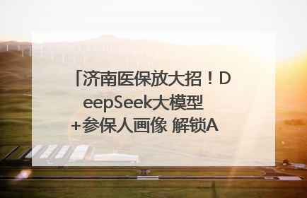 济南医保放大招！DeepSeek大模型+参保人画像 解锁AI医保管家新体验