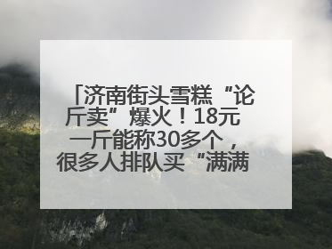 济南街头雪糕“论斤卖”爆火！18元一斤能称30多个，很多人排队买“满满一大兜”