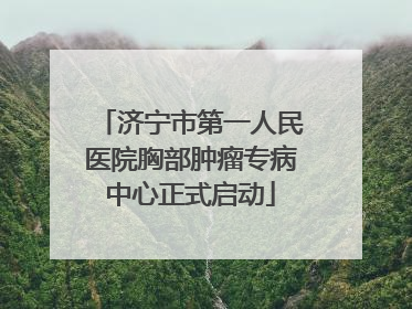 济宁市第一人民医院胸部肿瘤专病中心正式启动