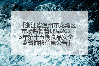 浙江省温州市龙湾区市场监督管理局2025年第十五期食品安全监督抽检信息公告