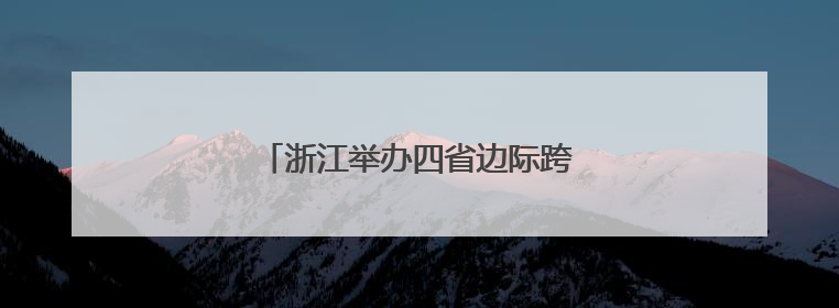 浙江举办四省边际跨境电商资源对接活动