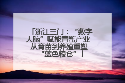 浙江三门：“数字大脑”赋能青蟹产业 从育苗到养殖重塑“蓝色粮仓”