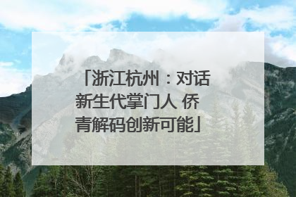 浙江杭州：对话新生代掌门人 侨青解码创新可能