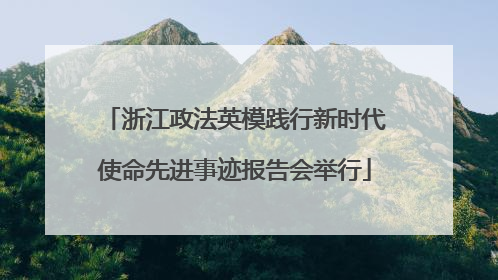 浙江政法英模践行新时代使命先进事迹报告会举行