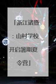 浙江诸暨：山村学校开启暑期夏令营