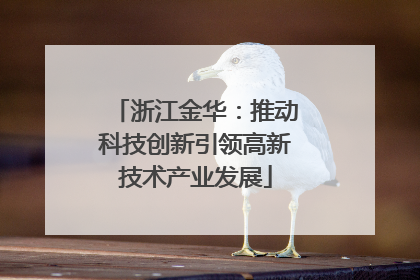 浙江金华：推动科技创新引领高新技术产业发展