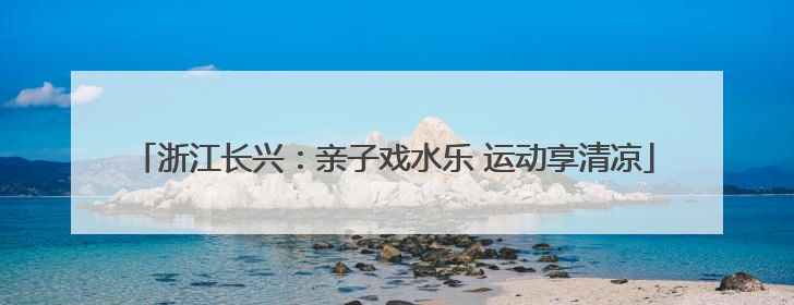 浙江长兴：亲子戏水乐 运动享清凉