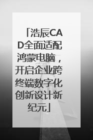 浩辰CAD全面适配鸿蒙电脑，开启企业跨终端数字化创新设计新纪元