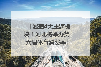涵盖4大主题板块！河北将举办第六届体育消费季