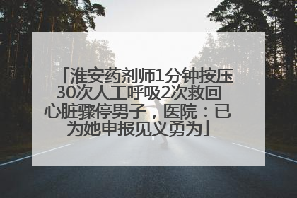 淮安药剂师1分钟按压30次人工呼吸2次救回心脏骤停男子，医院：已为她申报见义勇为