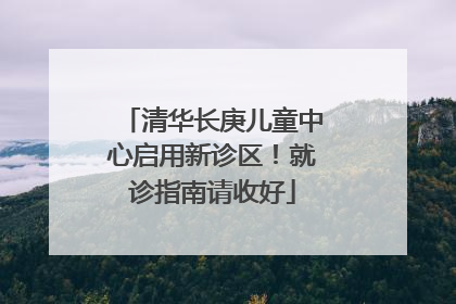 清华长庚儿童中心启用新诊区！就诊指南请收好