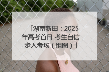 湖南新田：2025年高考首日 考生自信步入考场（组图）