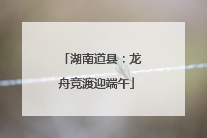 湖南道县：龙舟竞渡迎端午