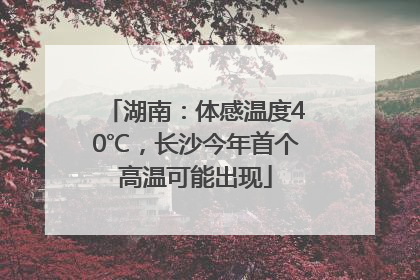 湖南：体感温度40℃，长沙今年首个高温可能出现