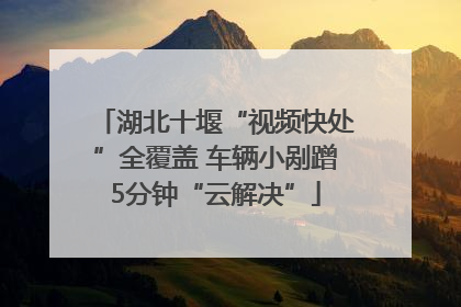 湖北十堰“视频快处”全覆盖 车辆小剐蹭5分钟“云解决”