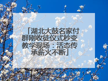 湖北大鼓名家付群刚收徒仪式秒变教学现场：活态传承薪火不断
