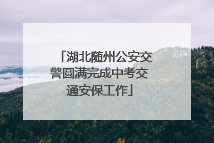 湖北随州公安交警圆满完成中考交通安保工作