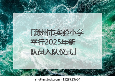 滁州市实验小学举行2025年新队员入队仪式