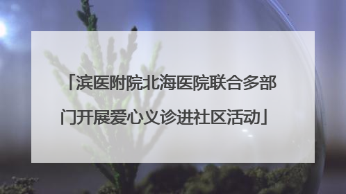 滨医附院北海医院联合多部门开展爱心义诊进社区活动