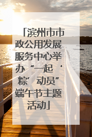 滨州市市政公用发展服务中心举办“一起‘粽’动员”端午节主题活动