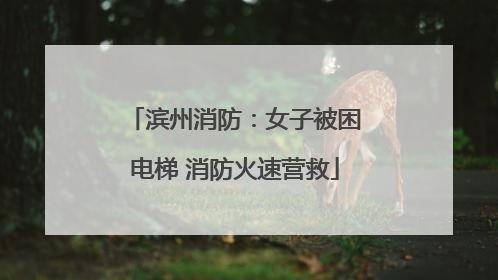 滨州消防：女子被困电梯 消防火速营救