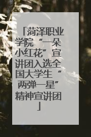 菏泽职业学院“一朵小红花”宣讲团入选全国大学生“两弹一星”精神宣讲团