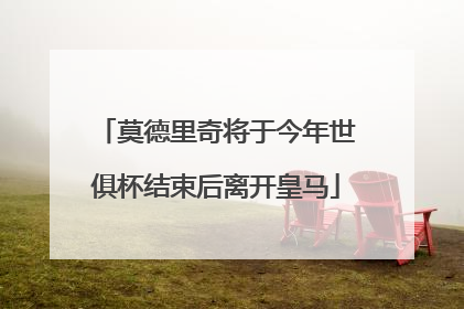 莫德里奇将于今年世俱杯结束后离开皇马