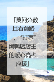 莫问分数 且看前路，“打枣”烤鸭店店主的暖心高考应援