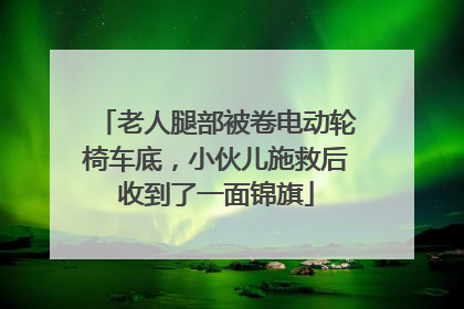 老人腿部被卷电动轮椅车底，小伙儿施救后收到了一面锦旗