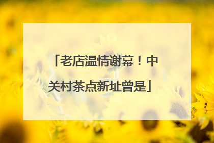 老店温情谢幕！中关村茶点新址曾是