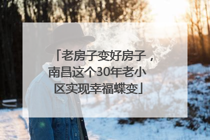 老房子变好房子，南昌这个30年老小区实现幸福蝶变