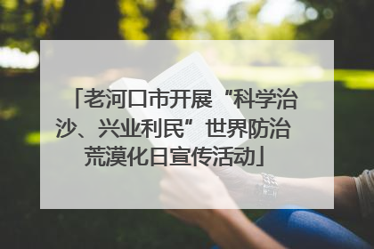 老河口市开展“科学治沙、兴业利民”世界防治荒漠化日宣传活动