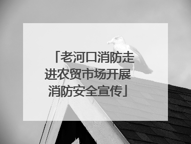 老河口消防走进农贸市场开展消防安全宣传