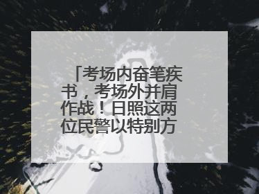 考场内奋笔疾书，考场外并肩作战！日照这两位民警以特别方式陪孩子高考