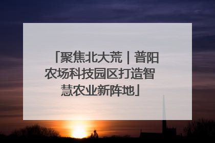 聚焦北大荒｜普阳农场科技园区打造智慧农业新阵地