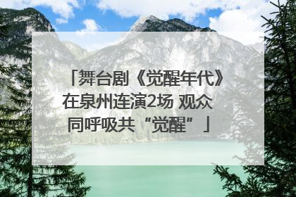 舞台剧《觉醒年代》在泉州连演2场 观众同呼吸共“觉醒”