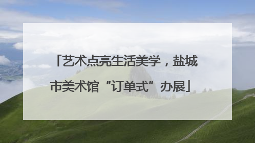 艺术点亮生活美学，盐城市美术馆“订单式”办展